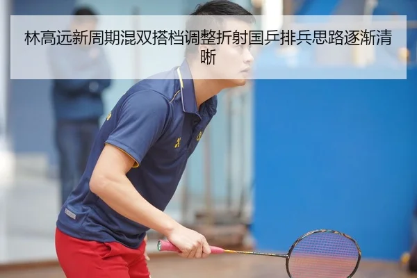 林高远新周期混双搭档调整折射国乒排兵思路逐渐清晰